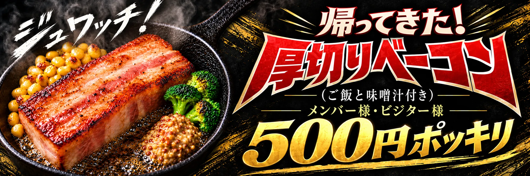 帰ってきた！厚切りベーコンメンバー様・ビジター様も500円ポッキリ！詳しくみる